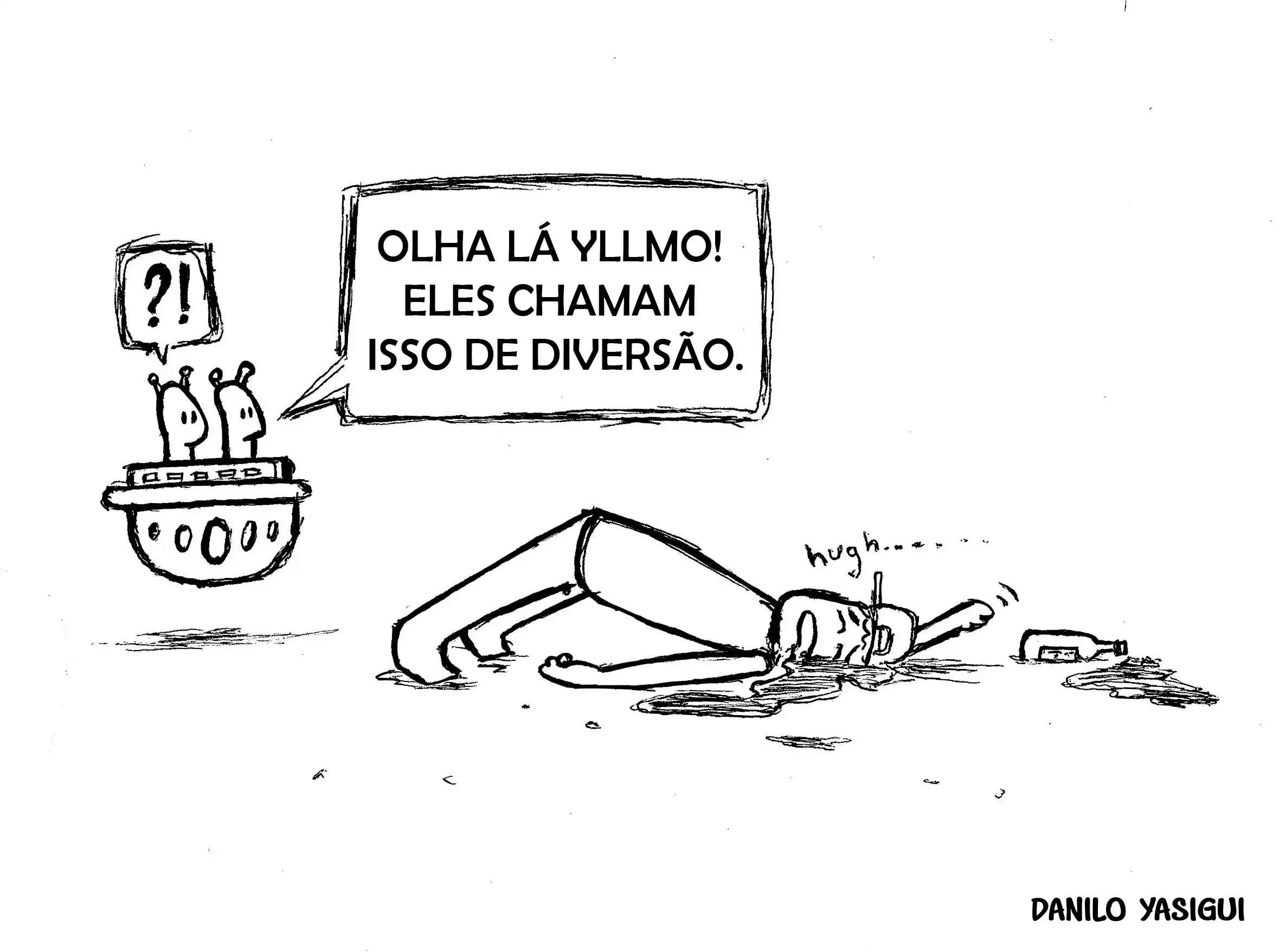 Cartum em preto e branco. Dois alienígenas observam de uma nave um humano caído no chão, aparentemente embriagado, com uma garrafa ao lado e uma poça ao redor. Um dos alienígenas diz: “OLHA LÁ YLLMO! ELES CHAMAM ISSO DE DIVERSÃO.”. O humano está deitado de costas, com expressão desorientada e som de vômito: “hugh…”.