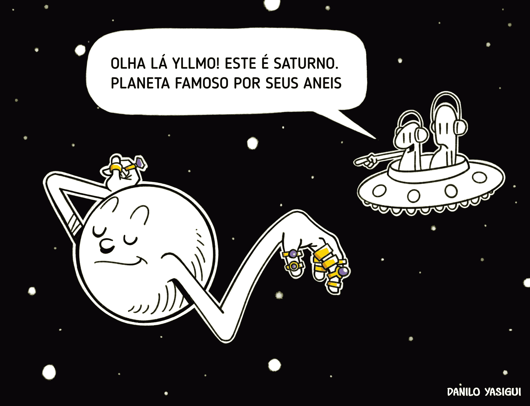 Dois alienígenas estão dentro de uma nave espacial em forma de disco, observando o espaço. Um deles aponta animado para um planeta próximo e diz: “Olha lá, Yllmo! Esse é Saturno. Famoso pelos seus anéis.” A cena corta para Saturno, retratado com olhos fechados e expressão relaxada, exibindo com orgulho várias alianças e anéis dourados reluzentes em seus dedos — uma brincadeira visual com a ideia literal de “anéis”. No canto inferior direito, está a assinatura “Danilo Yasigui”.