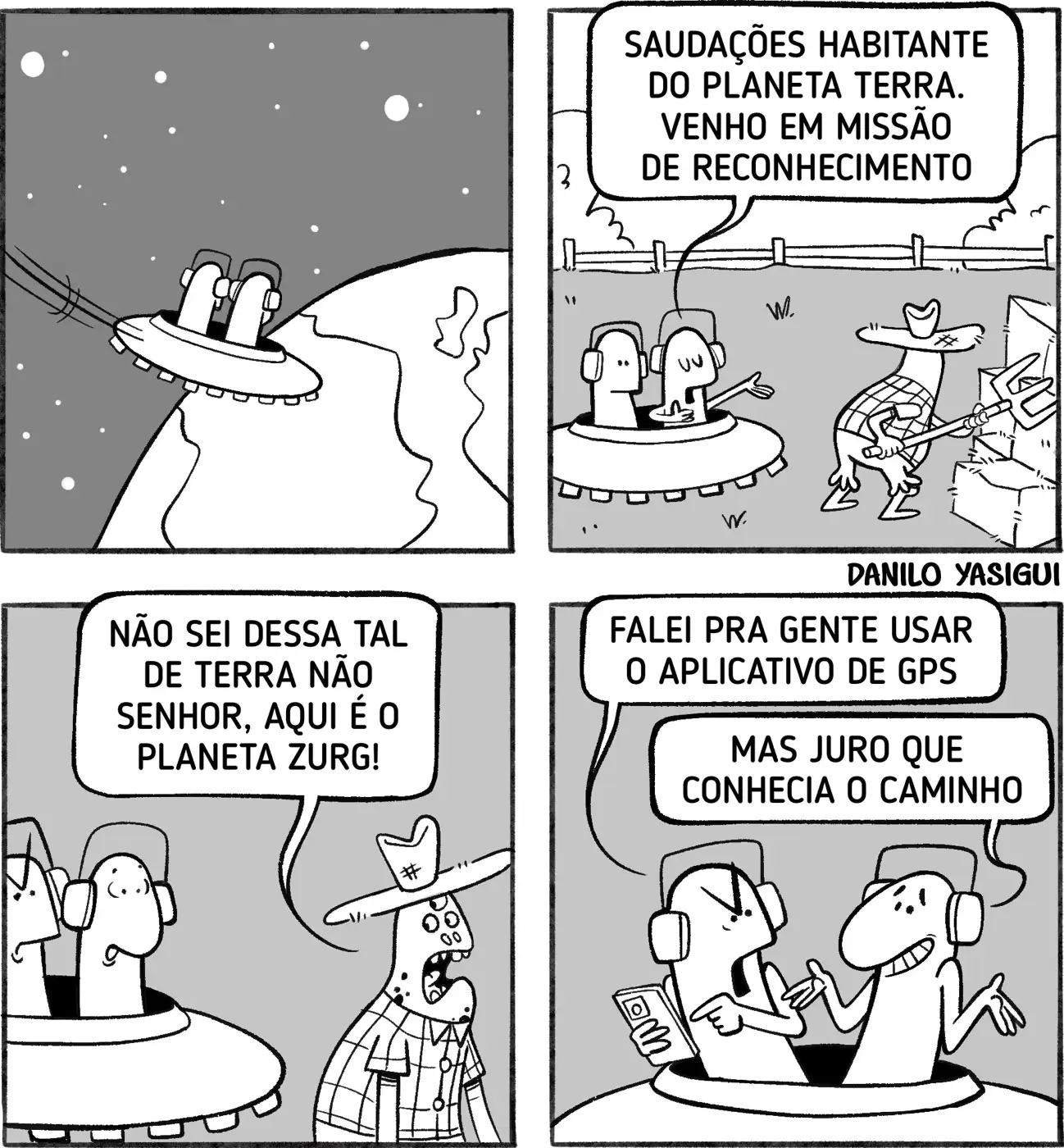 Uma tirinha em preto e branco mostra dois alienígenas viajando em uma nave espacial. No primeiro quadro, eles se aproximam de um planeta acreditando ser a Terra. No segundo, um deles saúda um fazendeiro dizendo: “Saudações habitante do planeta Terra. Venho em missão de reconhecimento”. No terceiro, o fazendeiro responde: “Não sei dessa tal de Terra não senhor, aqui é o planeta Zurg!”. No último quadro, dentro da nave, um alienígena reclama: “Falei pra gente usar o aplicativo de GPS”, enquanto o outro se defende: “Mas juro que conhecia o caminho”