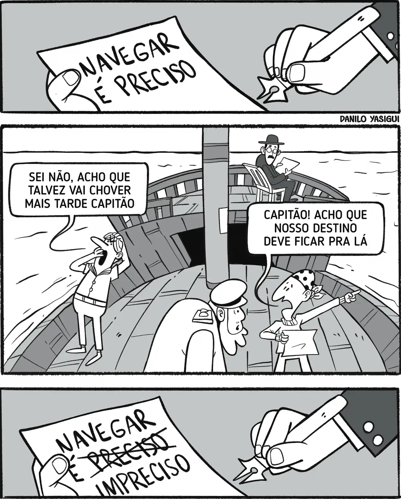Tirinha em preto e branco mostra Fernando Pessoa escrevendo em uma folha a frase 'Navegar é preciso'. Na cena seguinte, ele aparece como capitão de um navio, sentado em uma cadeira no convés, enquanto os marinheiros discutem e dão palpites incertos: um comenta que talvez chova mais tarde, outro aponta para um lado dizendo que o destino deve ficar por ali. O capitão observa a confusão, e na última cena volta ao papel, risca a frase original e altera para 'Navegar é impreciso'.