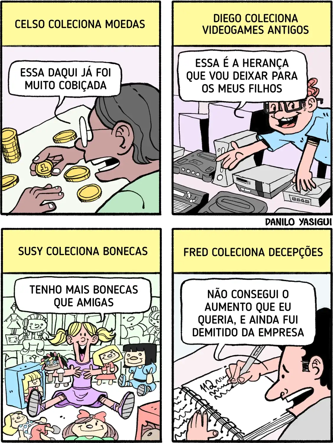 Quadrinhos mostram diferentes pessoas com suas coleções. No primeiro quadro, Celso observa moedas e diz que uma delas já foi muito cobiçada. No segundo, Diego mostra vários videogames antigos e afirma que será a herança deixada aos filhos. No terceiro, Susy está rodeada de bonecas e comenta que tem mais bonecas do que amigas. No último quadro, Fred escreve em um caderno e diz que coleciona decepções, contando que não conseguiu o aumento que queria e ainda foi demitido da empresa.