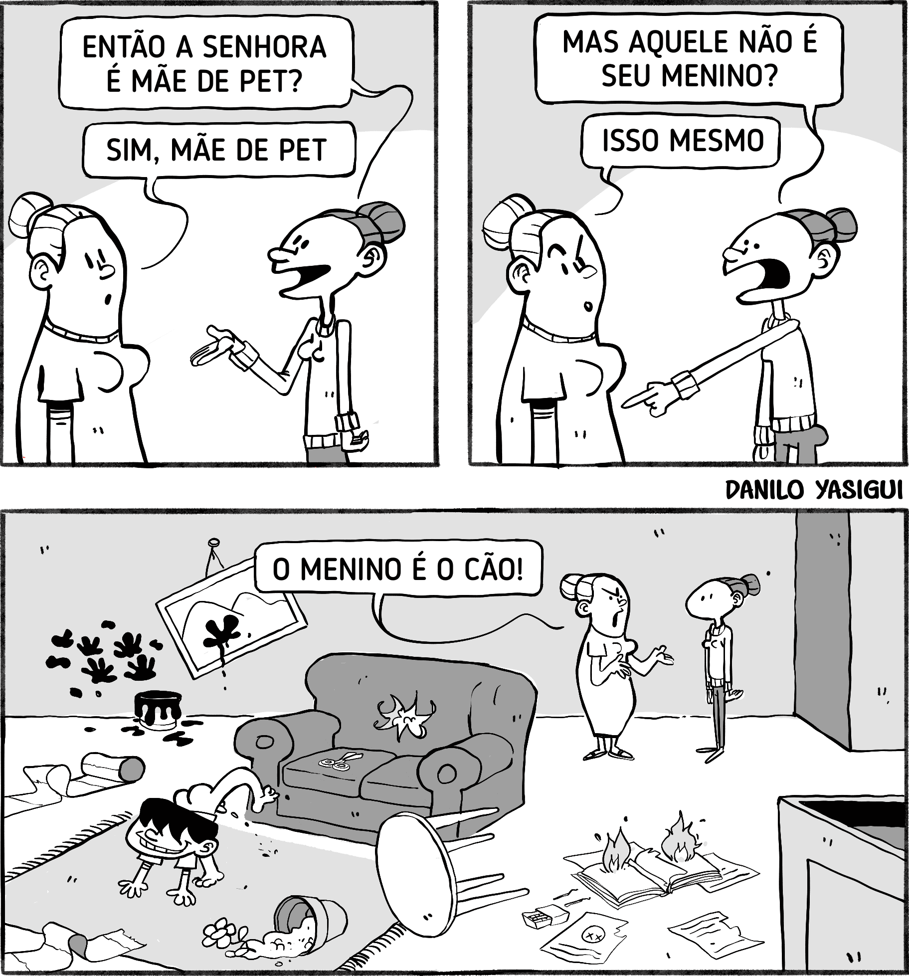 Tirinha em preto e branco de três quadros. No primeiro, uma mulher pergunta a outra se ela é mãe de pet, e ela responde que sim. No segundo, a mulher aponta para um menino e pergunta se ele é o filho dela, e ela confirma. No terceiro, a casa aparece totalmente bagunçada com objetos quebrados, livros pegando fogo e o menino se comportando como um animal. A mulher indignada comenta: 'O menino é o cão!'