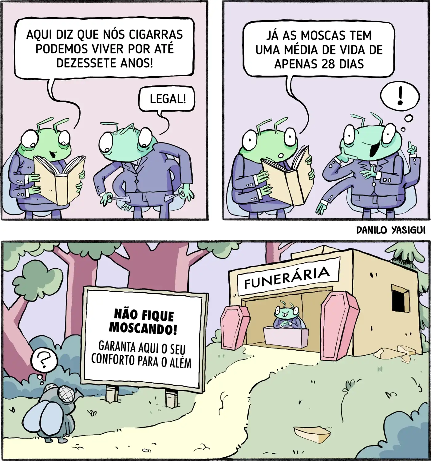 Duas cigarras de terno conversam enquanto leem um livro. Uma diz que cigarras podem viver até 17 anos e comenta que moscas vivem só 28 dias. No quadro seguinte, uma cigarra tem uma ideia. No último quadro, uma mosca vê um outdoor dizendo “Não fique moscando! Garanta aqui o seu conforto para o além”, em frente a uma funerária comandada por cigarras.