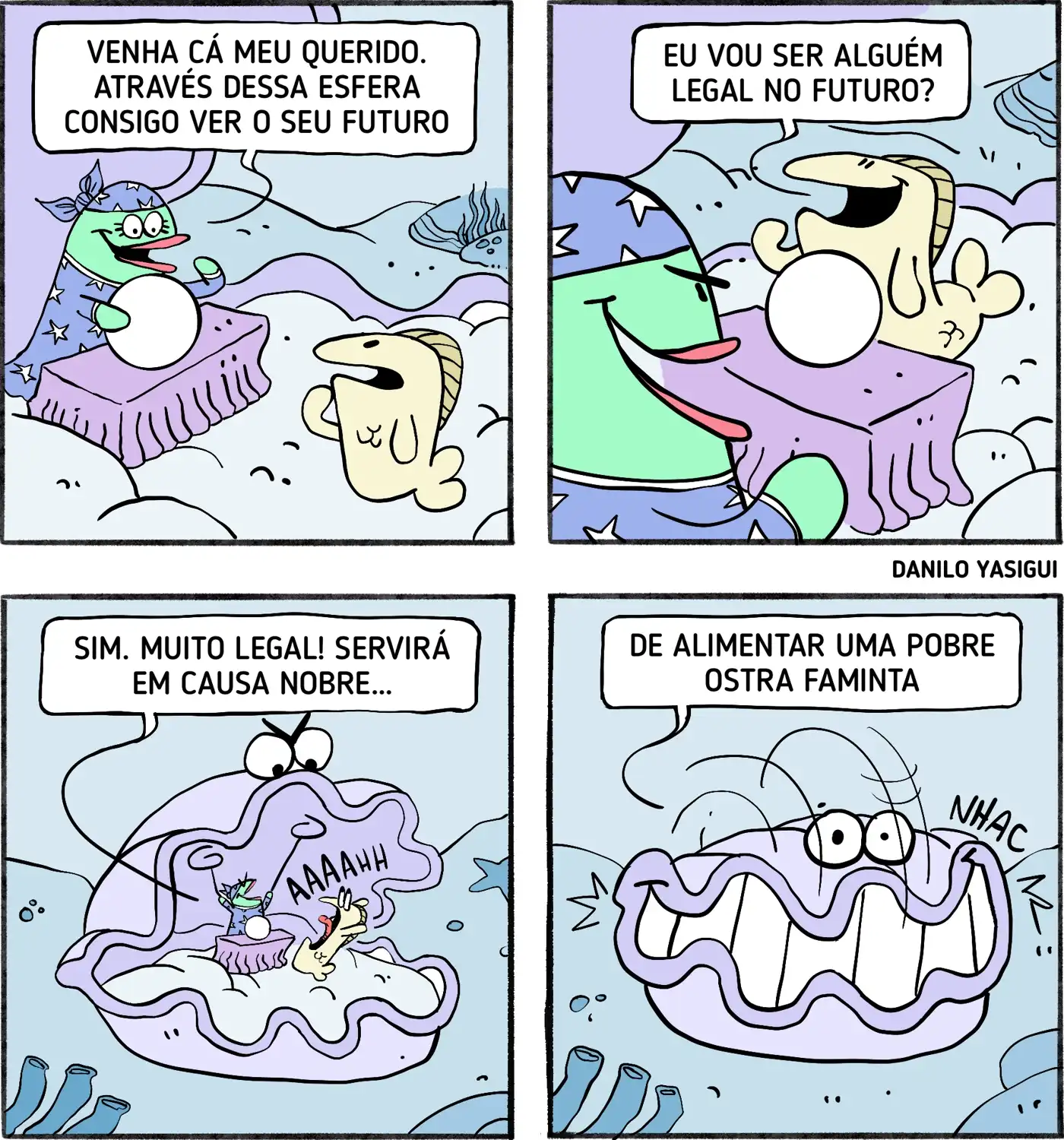 Tirinha colorida com quatro quadrinhos, ambientada no fundo do mar. No primeiro, uma peixe vidente com turbante e bola de cristal diz a um peixinho: "Venha cá, meu querido. Através dessa esfera consigo ver o seu futuro." No segundo, o peixinho pergunta animado: "Eu vou ser alguém legal no futuro?" No terceiro, a vidente responde: "Sim. Muito legal! Servirá em causa nobre..." Ao fundo, uma ostra gigante se prepara para engolir o peixinho. No último quadrinho, a frase se completa: "...de alimentar uma pobre ostra faminta", e a ostra aparece com um sorriso enorme, já mastigando o peixinho.