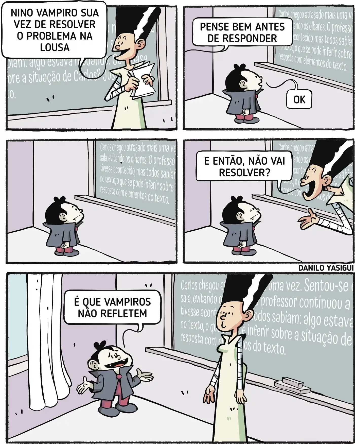 Professora chama um aluno vampiro para resolver um problema na lousa. Ela diz: "Nino Vampiro, sua vez de resolver o problema na lousa." No segundo quadro, ela diz: "Pense bem antes de responder", e o vampiro responde "Ok", olhando para o quadro com um texto. No terceiro quadro, ele continua parado, e a professora pergunta: "E então, não vai resolver?" No último quadro, Nino responde com um sorriso: "É que vampiros não refletem"