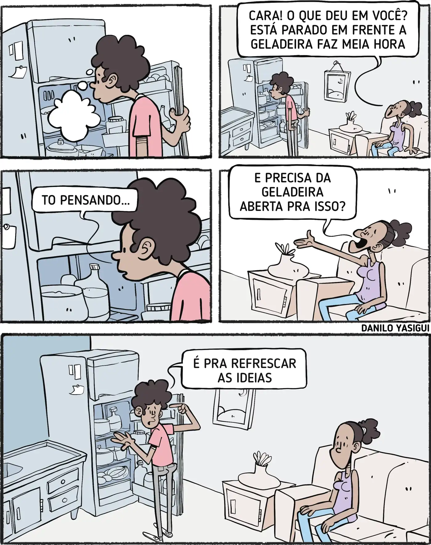 Homem parado em frente à geladeira aberta, olhando pensativo. Uma mulher sentada no sofá pergunta por que ele está tanto tempo ali. Ele responde que está pensando. Ela pergunta se precisa da geladeira aberta pra isso. E ele responde “É pra refrescar as ideias.”