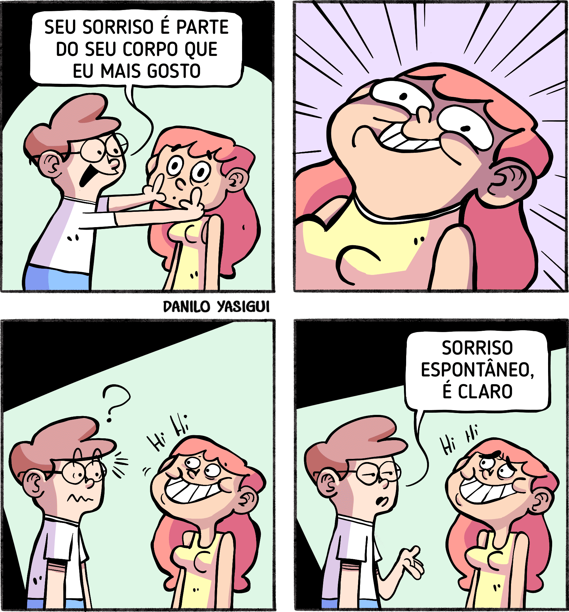 Uma tirinha em quatro quadros mostra um casal em uma situação cômica. No primeiro quadro, o rapaz segura as bochechas da moça e diz: "Seu sorriso é parte do seu corpo que eu mais gosto". No segundo quadro, ela faz um sorriso extremamente forçado e exagerado, com olhos arregalados e expressão rígida. No terceiro quadro, ela continua com o sorriso artificial, enquanto ele a observa confuso. No quarto e último quadro, ele comenta com ironia: "Sorriso espontâneo, é claro", enquanto ela continua sorrindo de forma forçada e desconfortável. A tirinha é assinada por Danilo Yasigui.