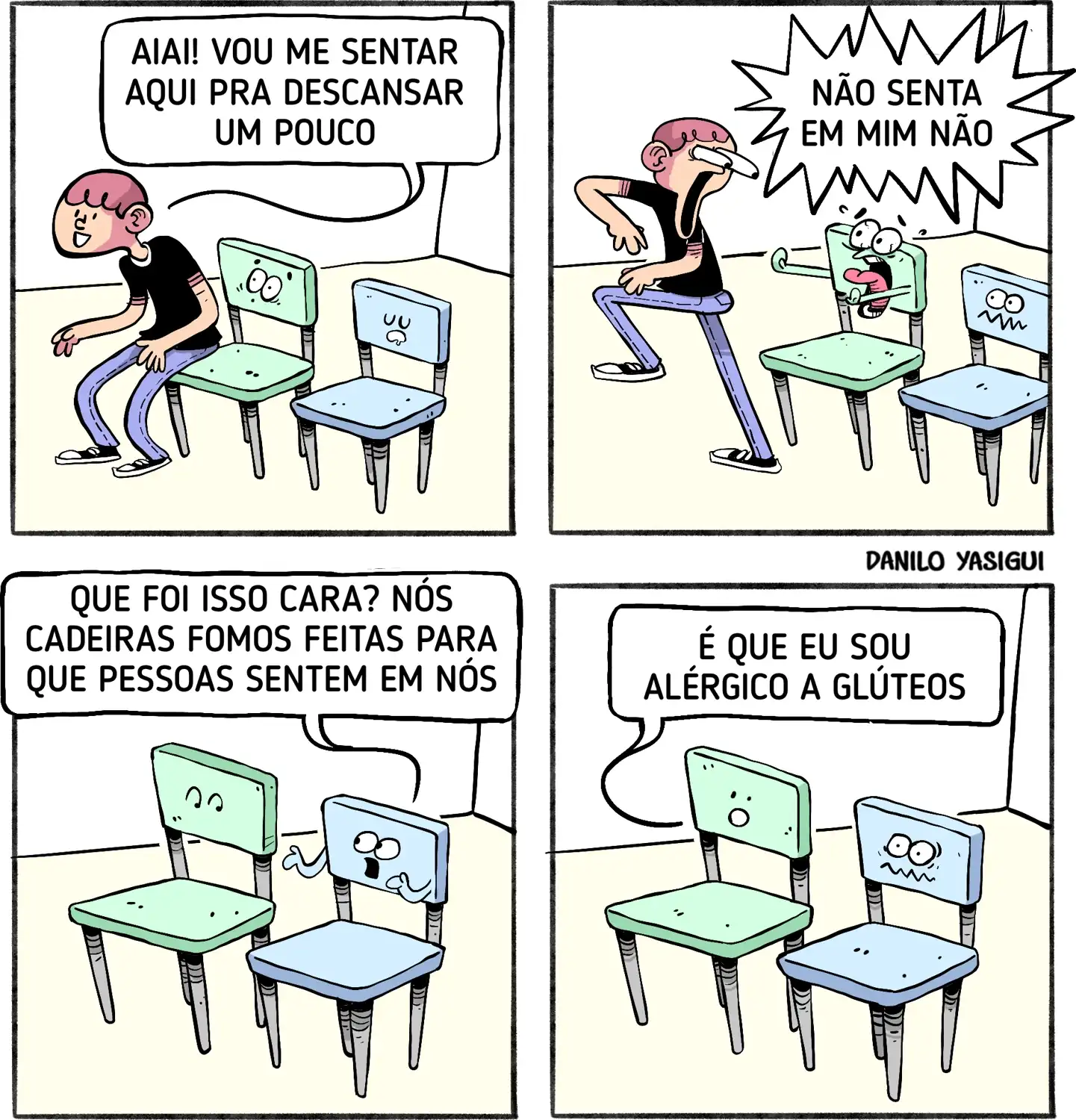 Tirinha em quadrinhos com três cadeiras que têm rostos e expressões humanas. No primeiro quadrinho, um rapaz cansado se aproxima delas dizendo: “Aiai! Vou me sentar aqui pra descansar um pouco.” No segundo quadrinho, ao tentar se sentar, uma das cadeiras grita assustada: “NÃO SENTA EM MIM NÃO”. No terceiro quadrinho, uma das outras cadeiras pergunta: “Que foi isso cara? Nós cadeiras fomos feitas para que pessoas sentem em nós.” No último quadrinho, a cadeira assustada responde: “É que eu sou alérgico a glúteos.”