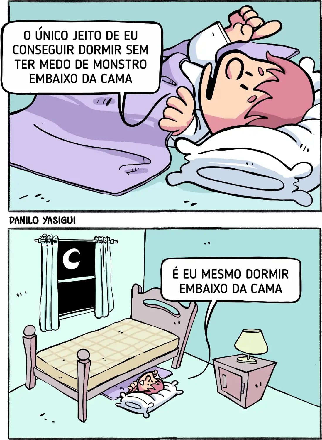 Tirinha em dois quadrinho, assinada por Danilo Yasigui. No primeiro, uma criança de cabelo rosa está deitada na cama, suando de nervoso, com expressão preocupada. Ela diz: "O único jeito de eu conseguir dormir sem ter medo de monstro embaixo da cama". No segundo quadrinho, vemos o quarto à noite, com a cama vazia e a criança dormindo embaixo dela, com travesseiro e cobertor. Ela conclui: "É eu mesmo dormir embaixo da cama".