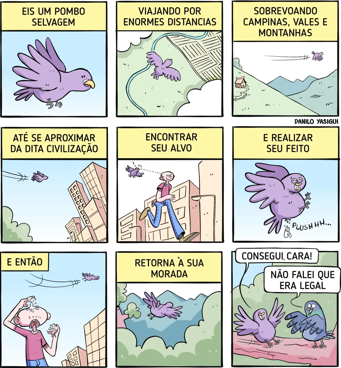 Uma tirinha em nove quadros mostra um pombo roxo em uma jornada cômica. Nos três primeiros quadros, o narrador descreve poeticamente o pombo como "selvagem", que viaja por "enormes distâncias", "sobrevoando campinas, vales e montanhas". Em seguida, ele se aproxima da cidade, encontra um homem careca andando na rua e o escolhe como alvo. O pombo então defeca na cabeça do homem (com a onomatopeia "PLUSHHH..."). Após isso, ele voa de volta para a natureza. No último quadro, ele encontra outro pombo na árvore e comemora: "Consegui, cara!", ao que o outro responde: "Não falei que era legal?"