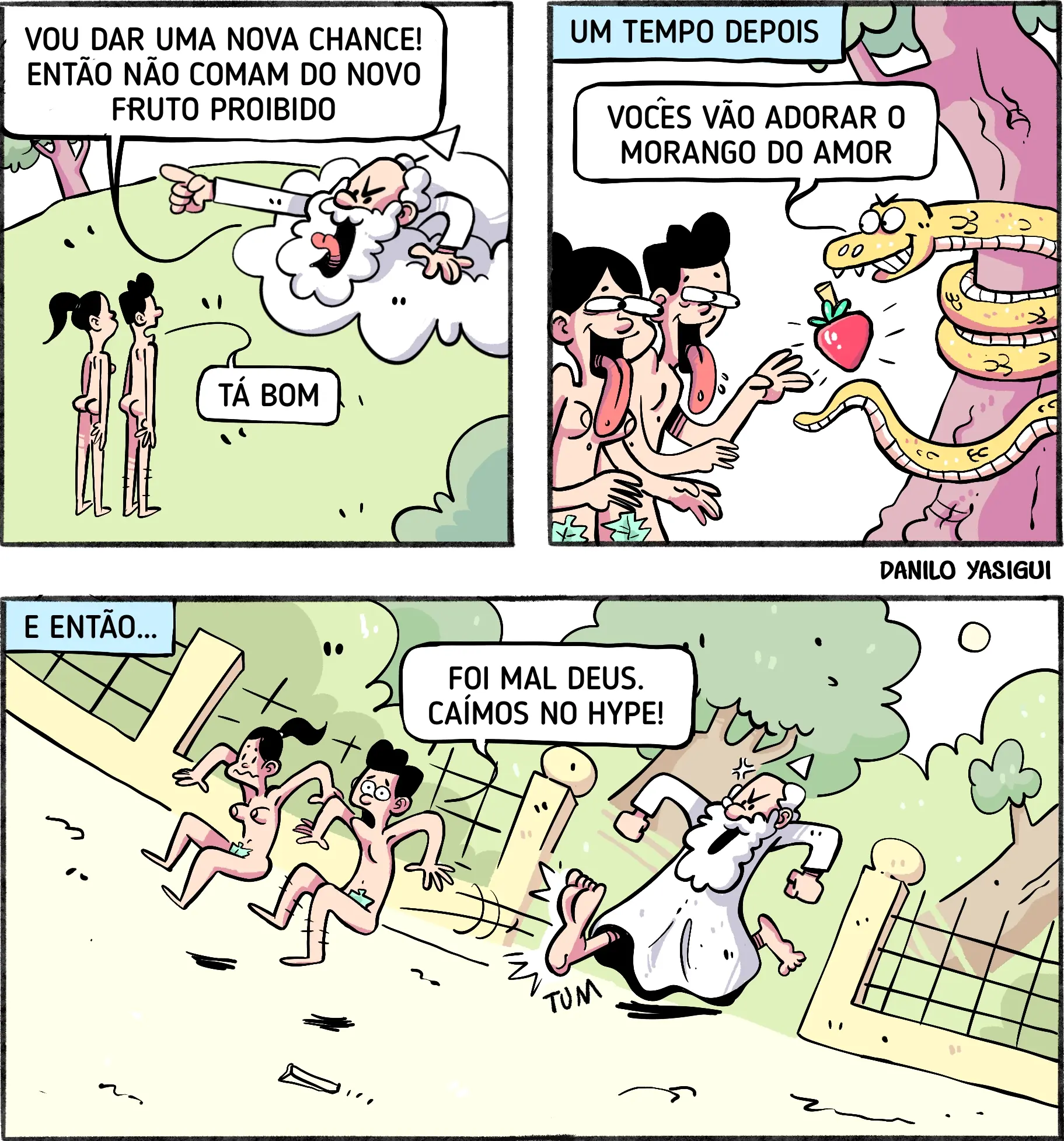 Tirinha colorida em três quadros. No primeiro, Deus aparece em uma nuvem apontando o dedo para Adão e Eva e diz: 'Vou dar uma nova chance! Então não comam do novo fruto proibido'. Eles respondem: 'Tá bom'. No segundo quadro, algum tempo depois, a serpente oferece um morango em formato de coração e diz: 'Vocês vão adorar o morango do amor', enquanto Adão e Eva, com olhos arregalados e línguas para fora, estendem as mãos. No terceiro quadro, Adão e Eva correm nus para fora do Éden, com folhas cobrindo as partes íntimas, enquanto Deus, furioso, os expulsa. Adão diz: 'Foi mal Deus. Caímos no hype!'