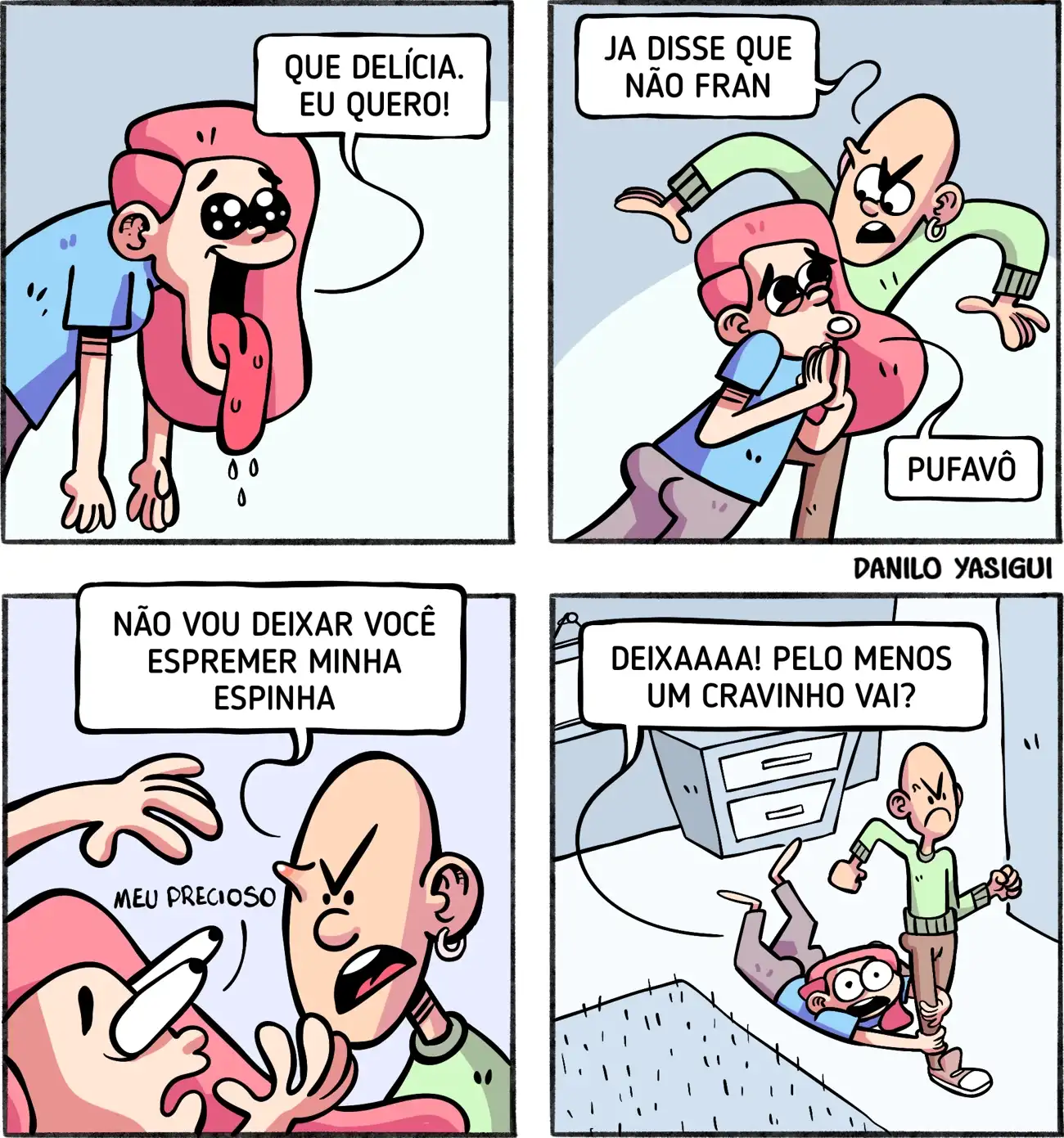 Na tirinha, uma garota de cabelo rosa olha com olhos brilhando e língua de fora, dizendo “Que delícia, eu quero!”, enquanto insiste para espremer uma espinha do rapaz careca. Ele recusa bravo, dizendo que não vai deixar, enquanto ela o agarra e implora, chamando a espinha de “meu precioso”. No final, ela se arrasta no chão agarrada à perna dele, pedindo desesperada: “Deixaaa! Pelo menos um cravinho vai?”.