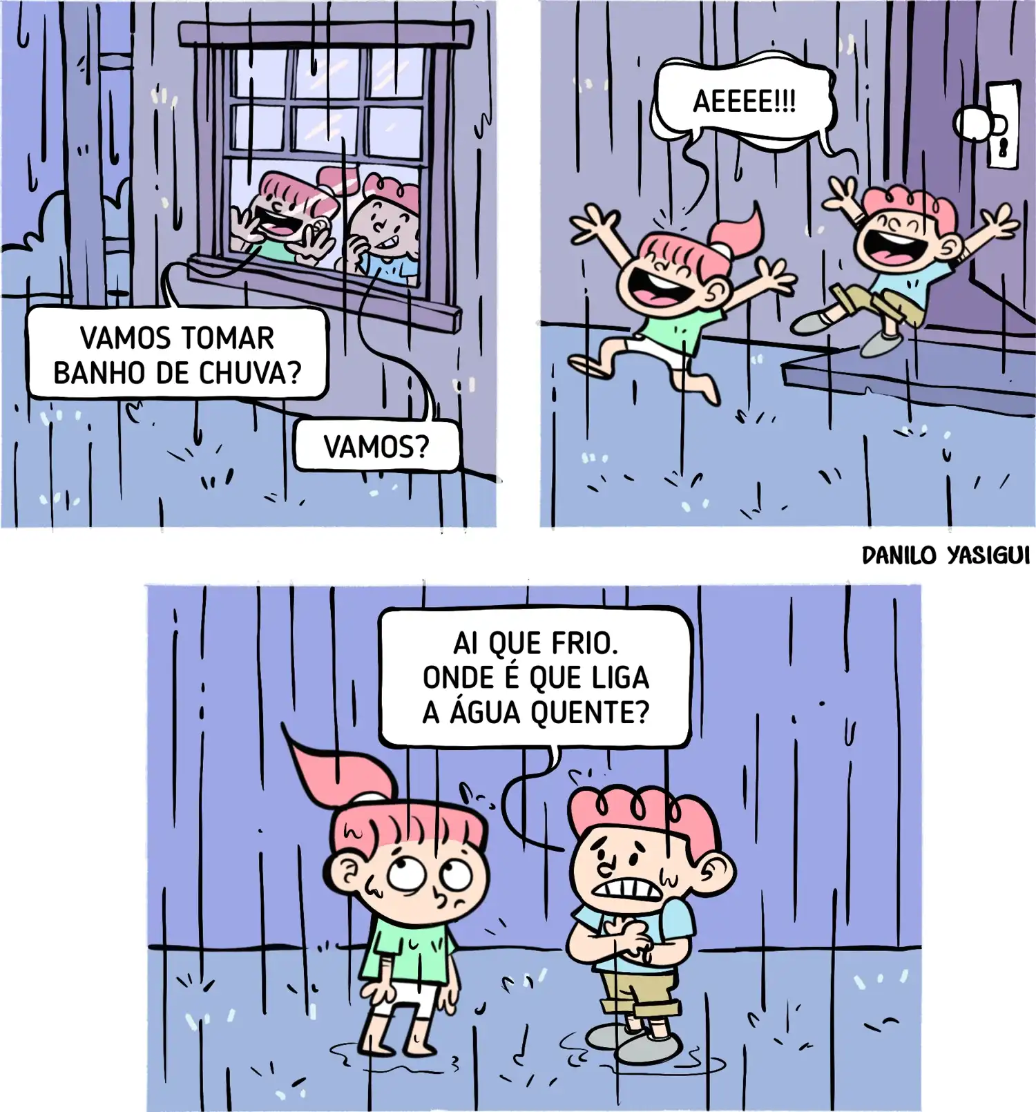 Tirinha em três quadros com duas crianças. No primeiro, eles olham a chuva pela janela e uma pergunta “Vamos tomar banho de chuva?”, enquanto o outro responde “Vamos?”. No segundo, os dois correm para fora gritando “Aeeee!!!”, animados. No terceiro, já encharcados, o menino treme de frio e reclama: “Ai que frio. Onde é que liga a água quente?”, enquanto a menina observa ao lado e revira os olhos.