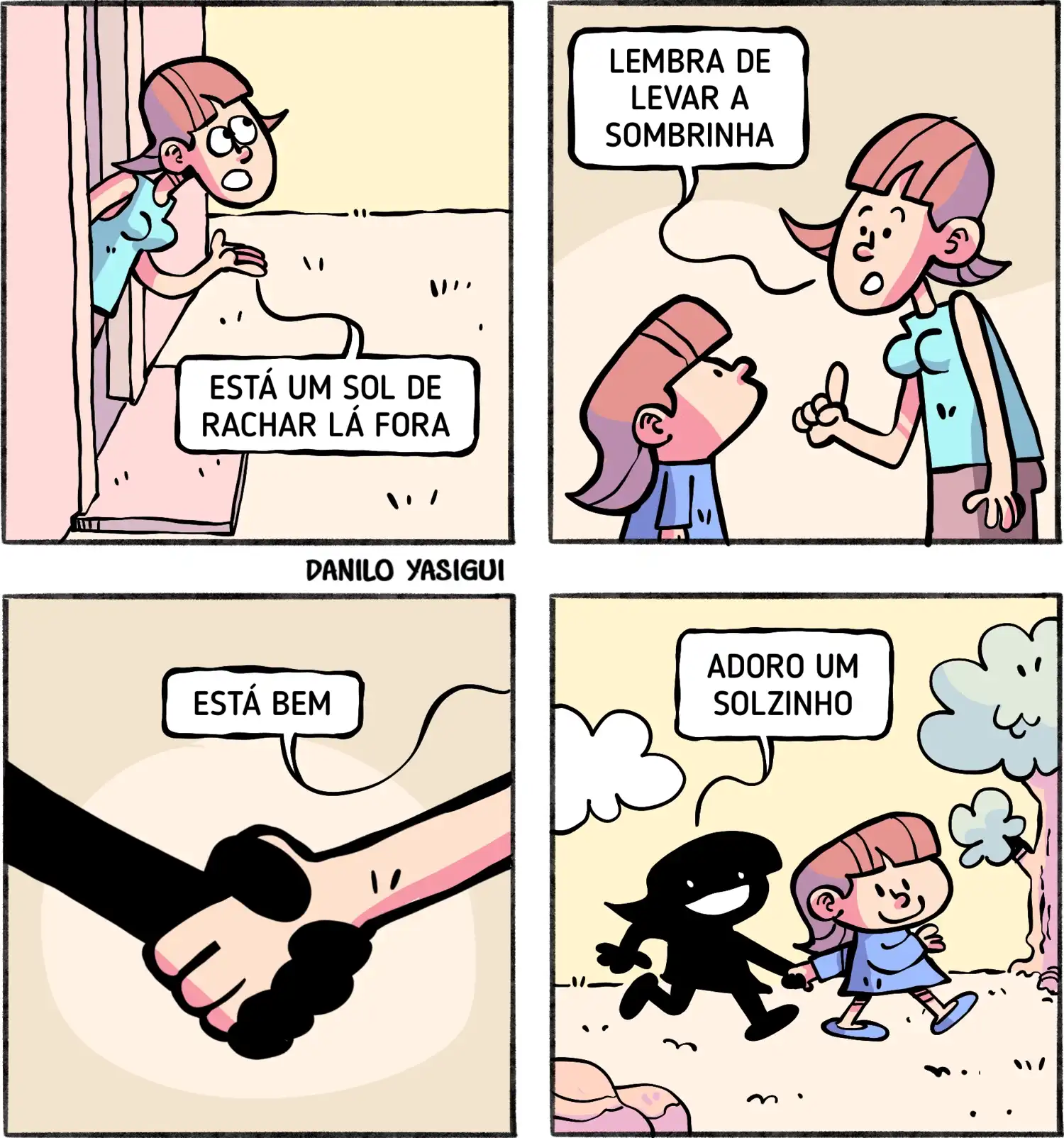 Tirinha em quatro quadros. No primeiro, uma mulher se inclina pela janela e avisa: “Está um sol de rachar lá fora.” No segundo quadro, ela fala com uma menina pequena e diz: “Lembra de levar a sombrinha.” A menina olha para cima, ouvindo. No terceiro quadro, aparece apenas as mãos da menina segurando a mão de uma figura toda preta, sem detalhes, que representa a própria sombra; a menina responde: “Está bem.” No quarto quadro, a menina caminha feliz de mãos dadas com a sombra estilizada, que sorri e diz: “Adoro um solzinho.”