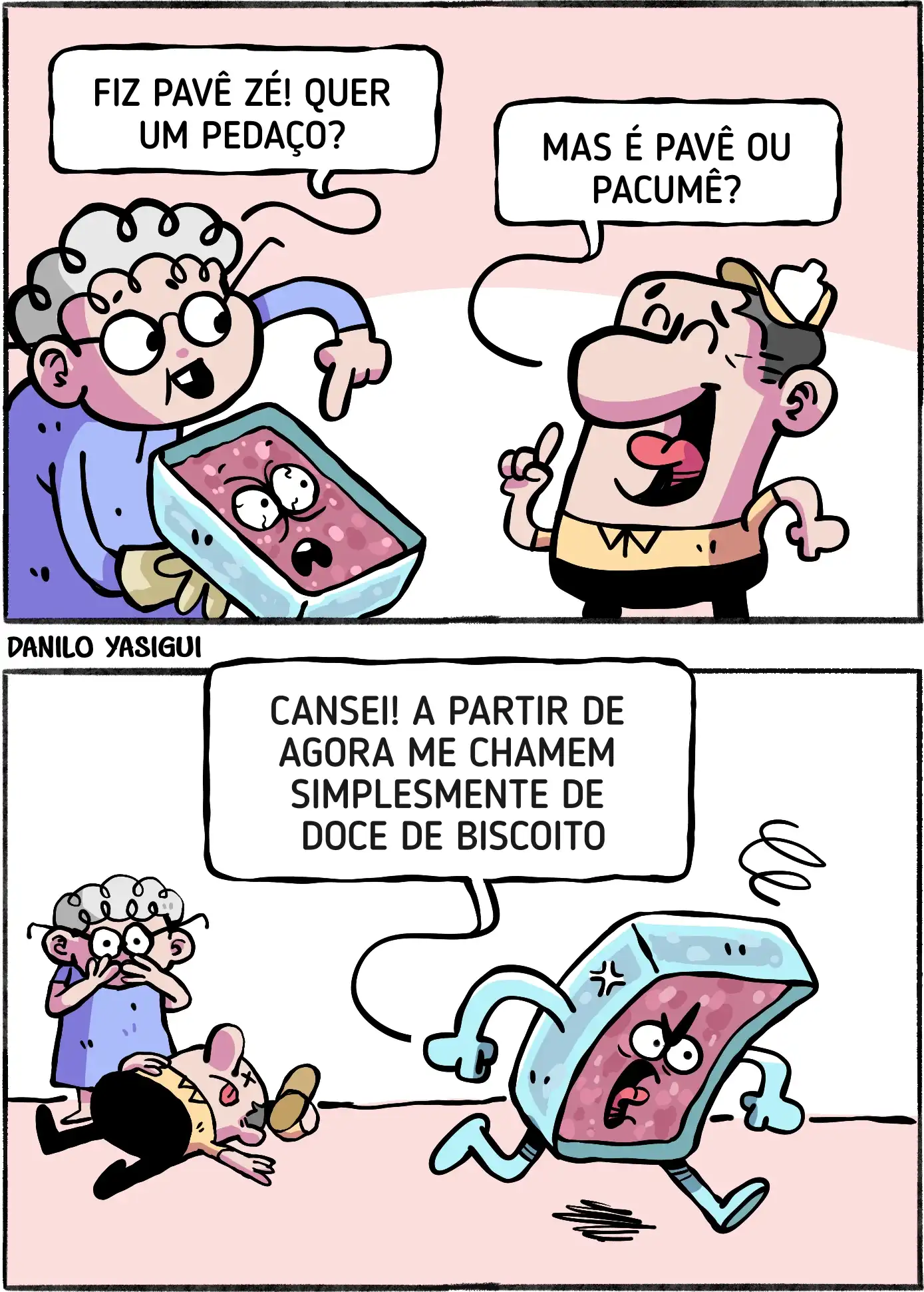 No primeiro quadro, uma mulher idosa segura uma travessa de pavê com rosto assustado e diz: “Fiz pavê zé! Quer um pedaço?”. À frente dela, um homem sorridente, com o dedo levantado, responde: “Mas é pavê ou pacumê?”. O pavê, dentro da travessa, parece nervoso e apreensivo.No segundo quadro, o pavê ganhou braços e pernas, está furioso e correndo para longe enquanto grita: “Cansei! A partir de agora me chamem simplesmente de doce de biscoito”. Ao fundo, a mulher aparece chocada cobrindo a boca, e o homem está caído no chão, desacordado, indicando que foi derrubado pelo pavê em fuga.