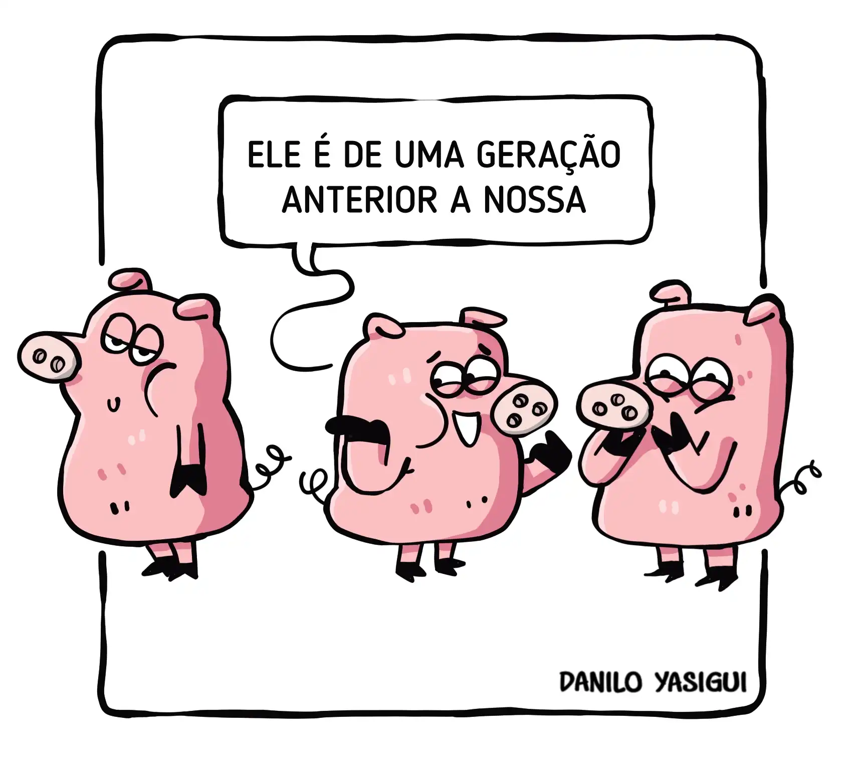 Cartum com três porquinhos cor-de-rosa. Dois deles conversam enquanto observam um terceiro porquinho à esquerda. Um balão de fala diz: “Ele é de uma geração anterior à nossa”. O porquinho da esquerda tem o focinho desenhado de perfil, com dois pequenos furinhos de narina visíveis. Os outros dois têm o focinho voltado para a frente, com três pequenos furinhos circulares no centro do focinho. Fundo branco e assinatura de Danilo Yasigui no canto inferior direito.