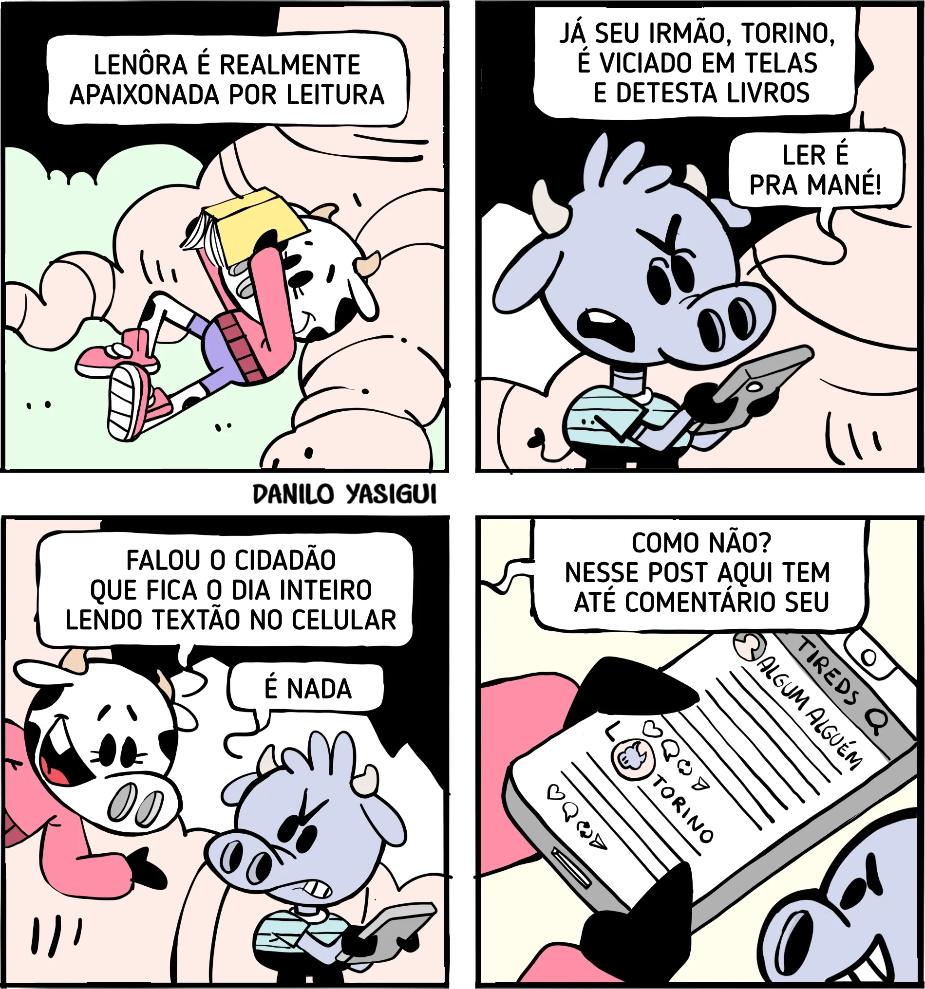 Tirinha de quatro quadros intitulada “Lenôra Leitora”. No primeiro quadro, Lenôra, uma vaca antropomórfica, está deitada confortavelmente lendo um livro, enquanto o texto afirma que ela é realmente apaixonada por leitura. No segundo quadro, seu irmão Torino, um touro azul antropomórfico, aparece usando o celular e diz que é viciado em telas e detesta livros, afirmando que ler é “pra mané”. No terceiro quadro, Lenôra comenta que Torino fica o dia inteiro lendo textão no celular. Ele responde que não. No quarto quadro, aparece um close do celular de Torino, mostrando um post com um texto longo e vários comentários, incluindo um comentário escrito por “Torino”. Lenôra questiona: “Como não? Nesse post aqui tem até comentário seu!”