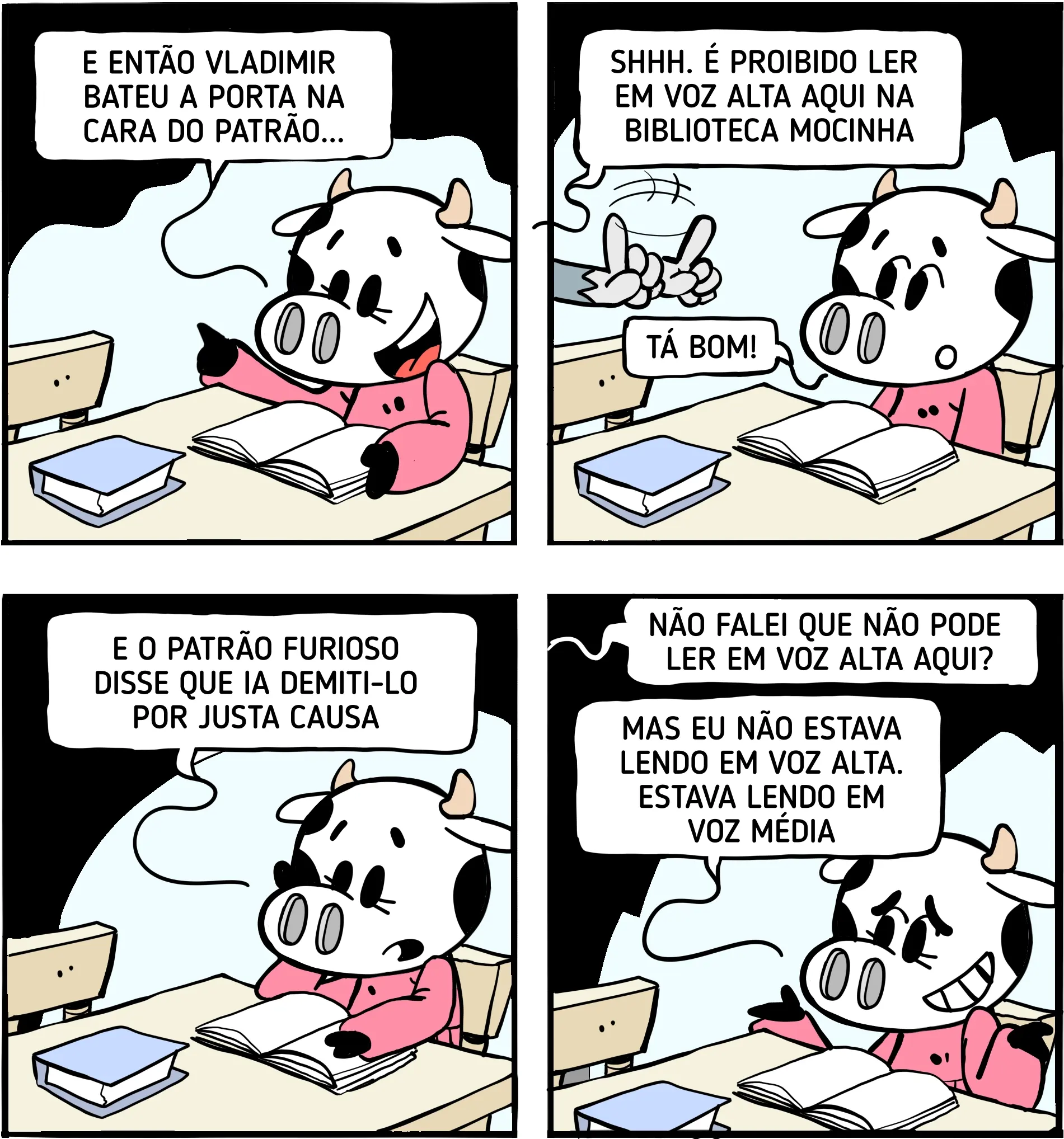 Tirinha em quatro quadrinhos apresenta Lenôra Leitora, uma vaca usando roupa rosa, sentada à mesa de uma biblioteca. No primeiro quadrinho, ela está lendo um livro aberto enquanto conta que Vladimir bateu a porta na cara do patrão. No segundo, continua na biblioteca e é repreendida por ler em voz alta, recebendo o aviso de que é proibido fazer isso no local. No terceiro quadrinho, Lenôra volta a aparecer lendo o livro aberto enquanto conta que o patrão, furioso, disse que iria demitir Vladimir por justa causa. No quarto quadrinho, após ser questionada sobre ler em voz alta, Lenôra responde com humor que não estava lendo em voz alta, mas sim em “voz média”.