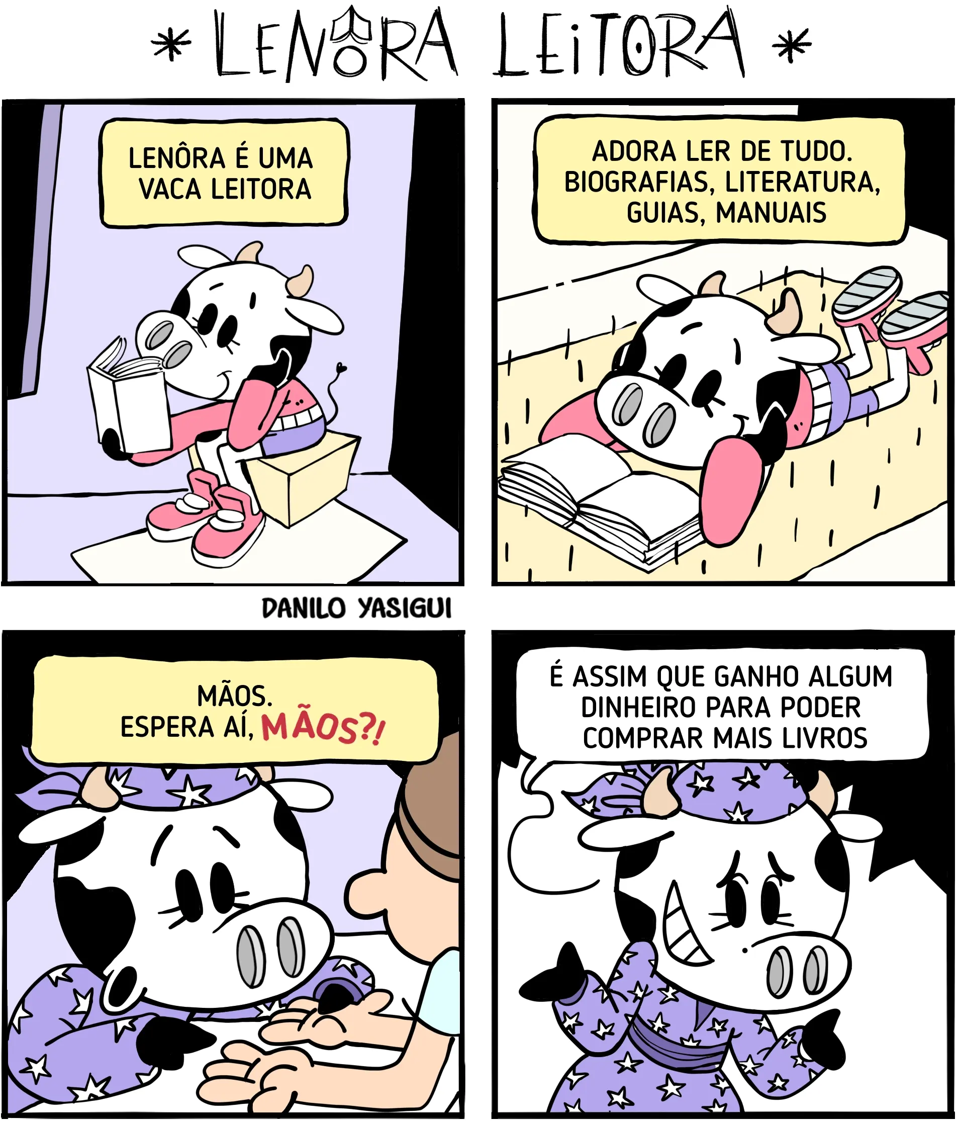 Tirinha em quatro quadrinhos, intitulada “Lenôra Leitora”, mostrando uma vaca usando óculos e lendo. No primeiro quadrinho, Lenôra lê sentada em uma poltrona e o texto diz: “Lenôra é uma vaca leitora”. No segundo, ela lê deitada em uma rede, com vários livros ao redor, enquanto o texto diz: “Adora ler de tudo. Biografias, literatura, guias, manuais”. No terceiro, alguém tenta ler sua mão e diz: “Mãos. Espera aí, mãos?!”. No último, Lenôra aparece sorrindo, usando uma roupa roxa estampada com estrelas, e diz: “É assim que ganho algum dinheiro para poder comprar mais livros”.
