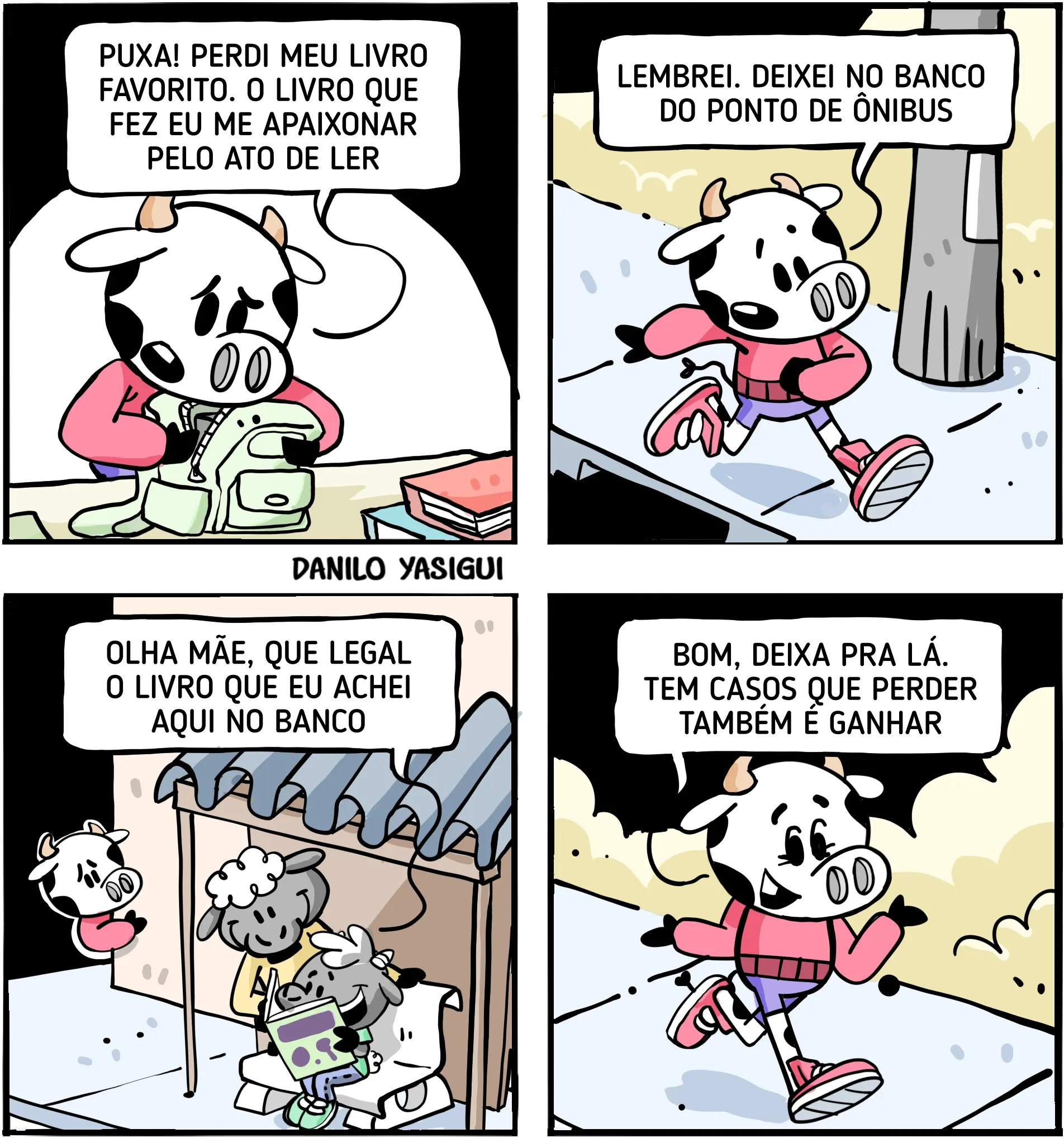 Tirinha em quatro quadros com personagens bovinos. No primeiro, uma vaca encontra uma mochila e lamenta ter perdido seu livro favorito, que a fez se apaixonar pela leitura. No segundo, ela corre de volta ao ponto de ônibus, lembrando que deixou o livro no banco. No terceiro, uma criança encontra o livro no banco enquanto está acompanhada da mãe. No quarto, a vaca aparece feliz e diz: “Bom, deixa pra lá. Tem casos que perder também é ganhar.” A tirinha aborda, com humor, perda, leitura e a ideia de que algumas perdas podem trazer novos ganhos.