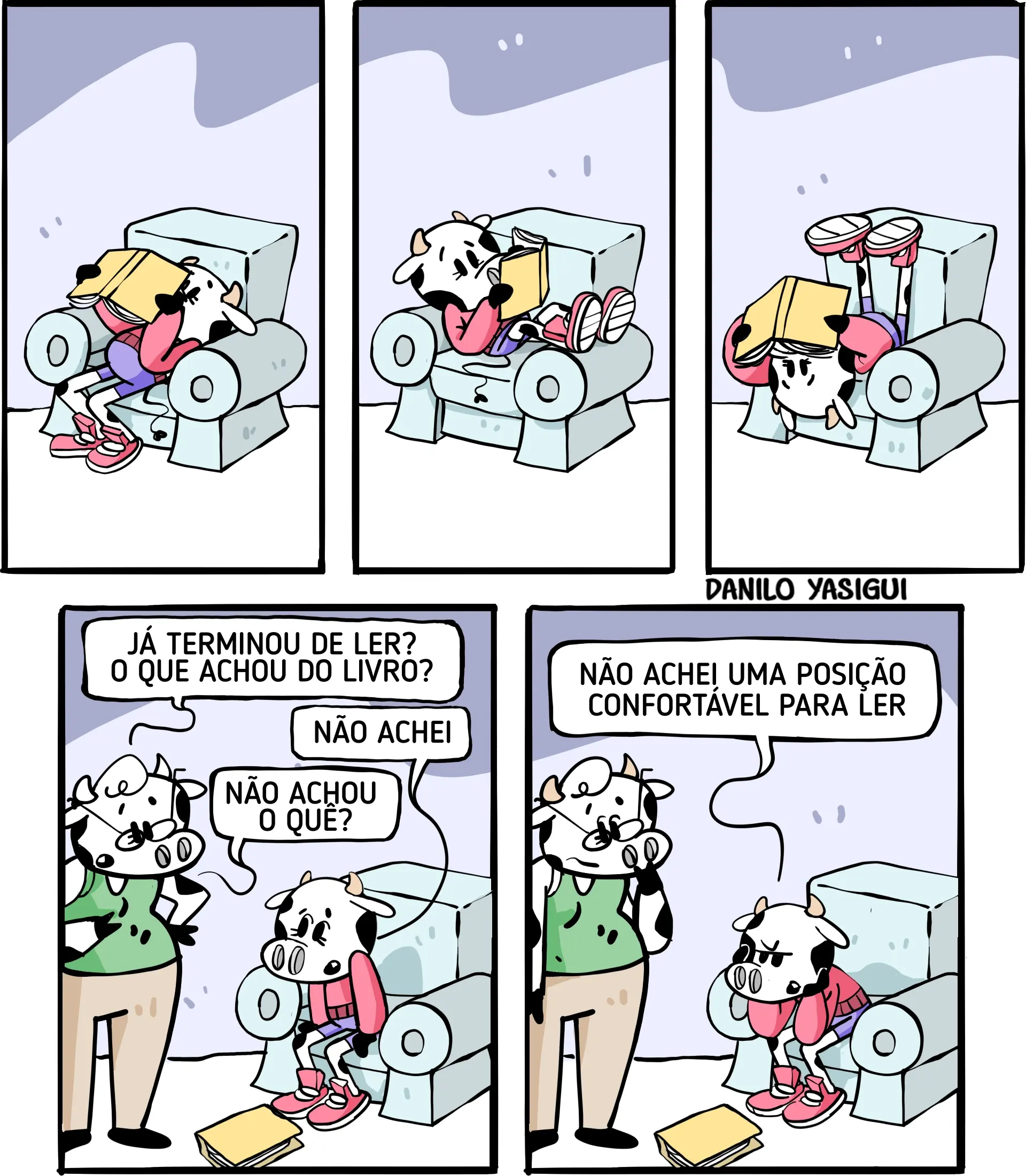 Tirinha em cinco quadros mostrando uma vaca tentando encontrar uma posição confortável para ler um livro. Nos três primeiros quadros, ela aparece em diferentes posições em uma poltrona, tentando ler de várias maneiras: sentada, com as pernas para cima e até de cabeça para baixo. No quarto quadro, a mãe pergunta: “Já terminou de ler? O que achou do livro?” A vaca responde: “Não achei.” A mãe pergunta: “Não achou o quê?” No último quadro, a vaca explica: “Não achei uma posição confortável para ler.”
