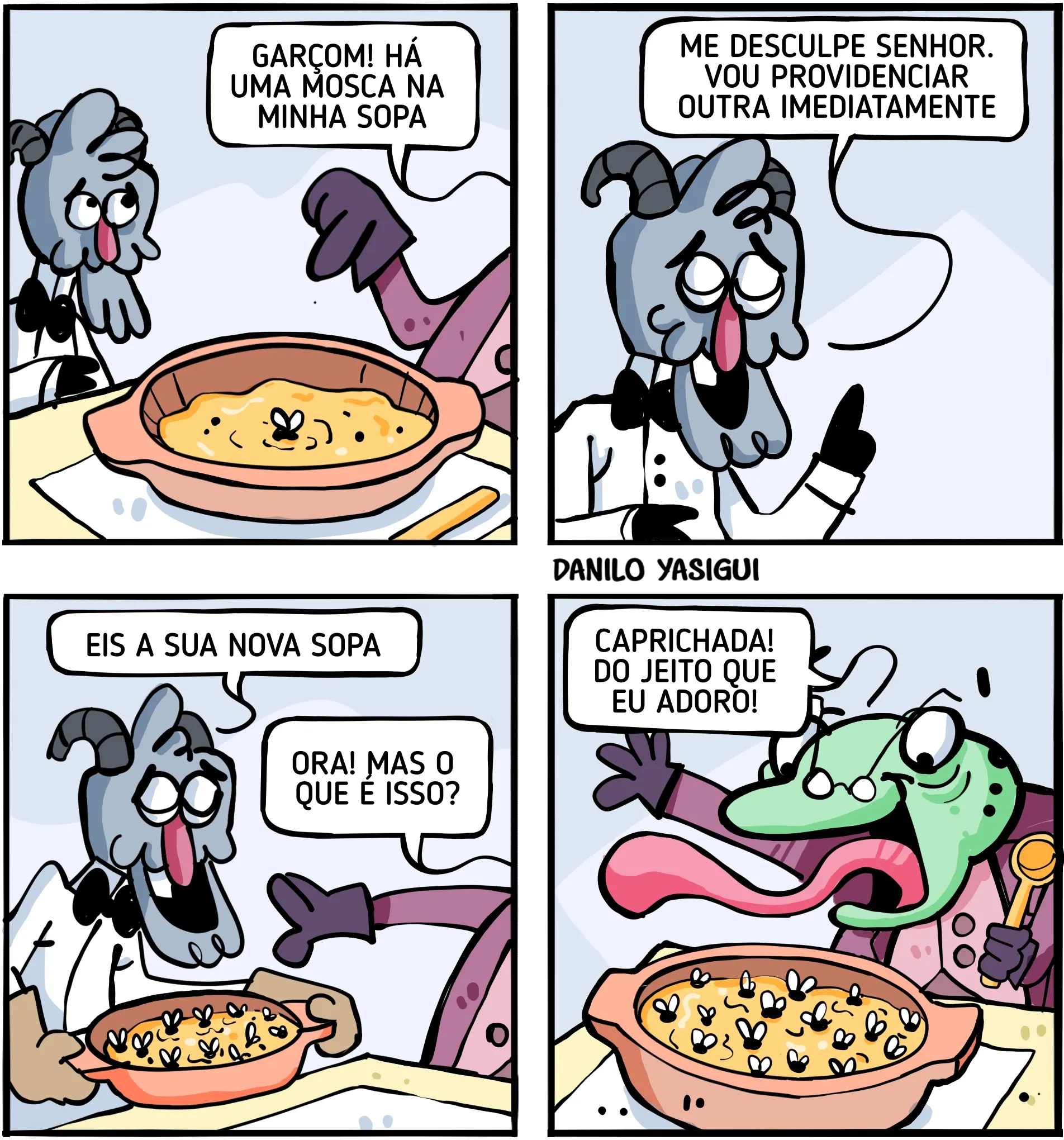 Tirinha humorística em quatro quadrinhos. Um bode antropomorfizado, vestido de garçom, atende um cliente em um restaurante. O cliente reclama que há uma mosca em sua sopa. O garçom pede desculpas e providencia outra sopa. Ao entregar o novo prato, o cliente reage surpreso. No último quadro, é revelado que o cliente é um sapo, feliz da vida diante de uma sopa cheia de moscas, enquanto o garçom observa a cena.